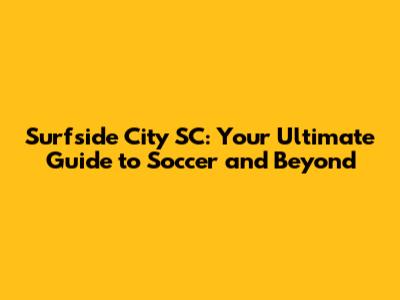 Surfside City SC: Your Ultimate Guide to Soccer and Beyond