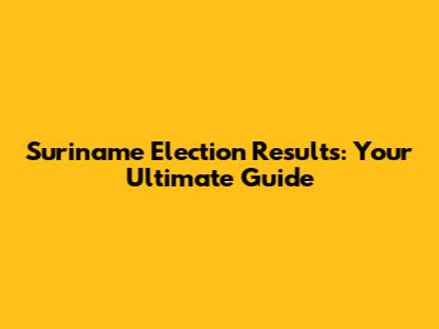 Suriname Election Results: Your Ultimate Guide