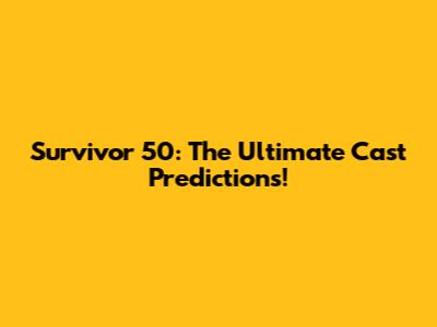 Survivor 50: The Ultimate Cast Predictions!