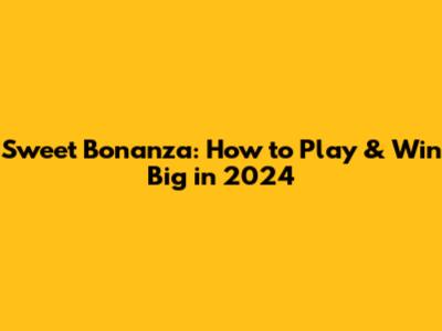 Sweet Bonanza: How to Play & Win Big in 2024