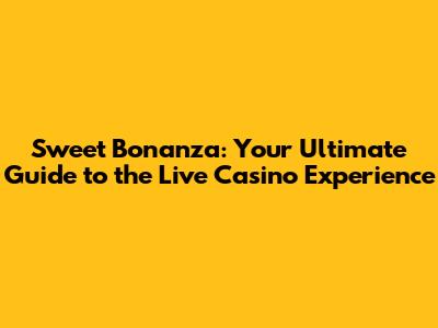 Sweet Bonanza: Your Ultimate Guide to the Live Casino Experience
