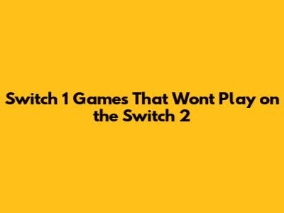 Switch 1 Games That Won't Play on the Switch 2