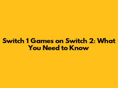 Switch 1 Games on Switch 2: What You Need to Know