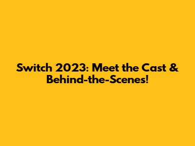 Switch 2023: Meet the Cast & Behind-the-Scenes!