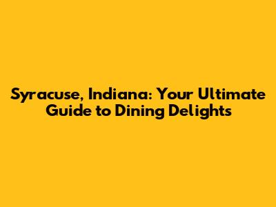 Syracuse, Indiana: Your Ultimate Guide to Dining Delights