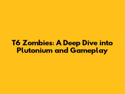 T6 Zombies: A Deep Dive into Plutonium and Gameplay
