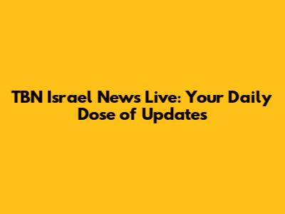 TBN Israel News Live: Your Daily Dose of Updates