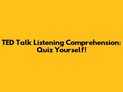 TED Talk Listening Comprehension: Quiz Yourself!