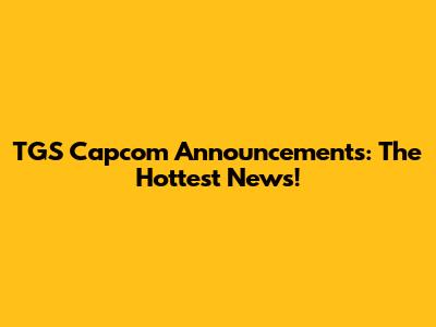 TGS Capcom Announcements: The Hottest News!