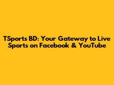 TSports BD: Your Gateway to Live Sports on Facebook & YouTube