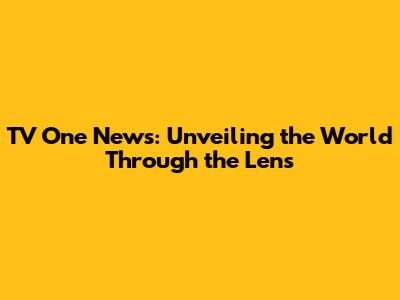 TV One News: Unveiling the World Through the Lens
