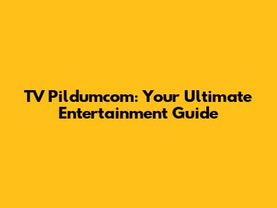 TV Pildumcom: Your Ultimate Entertainment Guide