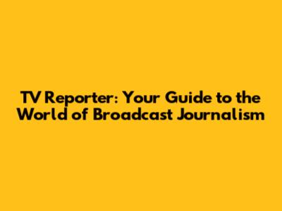 TV Reporter: Your Guide to the World of Broadcast Journalism