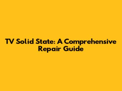 TV Solid State: A Comprehensive Repair Guide