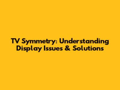 TV Symmetry: Understanding Display Issues & Solutions