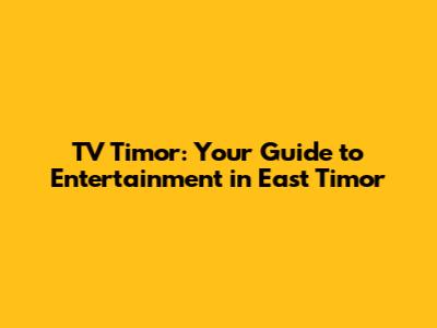 TV Timor: Your Guide to Entertainment in East Timor