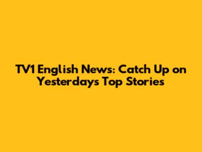 TV1 English News: Catch Up on Yesterday's Top Stories