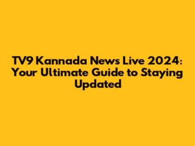 TV9 Kannada News Live 2024: Your Ultimate Guide to Staying Updated