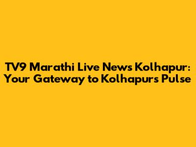 TV9 Marathi Live News Kolhapur: Your Gateway to Kolhapur's Pulse