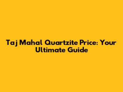 Taj Mahal Quartzite Price: Your Ultimate Guide