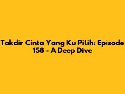 Takdir Cinta Yang Ku Pilih: Episode 158 - A Deep Dive