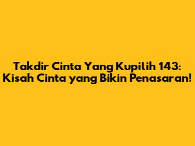 Takdir Cinta Yang Kupilih 143: Kisah Cinta yang Bikin Penasaran!