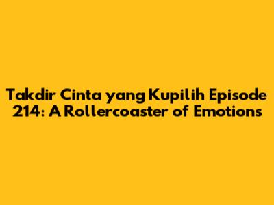 Takdir Cinta yang Kupilih Episode 214: A Rollercoaster of Emotions