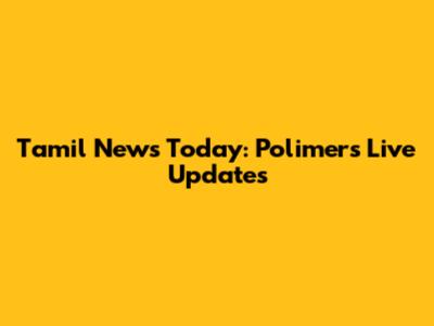 Tamil News Today: Polimer's Live Updates