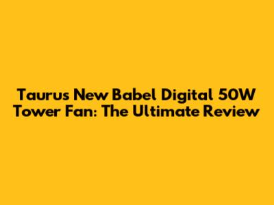 Taurus New Babel Digital 50W Tower Fan: The Ultimate Review