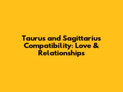 Taurus and Sagittarius Compatibility: Love & Relationships