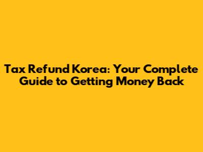 Tax Refund Korea: Your Complete Guide to Getting Money Back