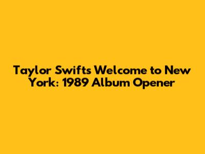 Taylor Swift's 'Welcome to New York': 1989 Album Opener