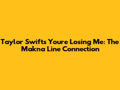 Taylor Swift's 'You're Losing Me': The Makna Line Connection