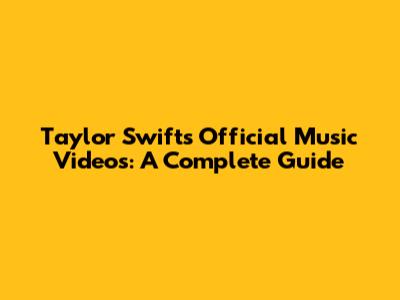 Taylor Swift's Official Music Videos: A Complete Guide