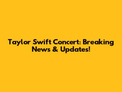 Taylor Swift Concert: Breaking News & Updates!