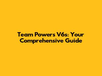 Team Powers V6s: Your Comprehensive Guide