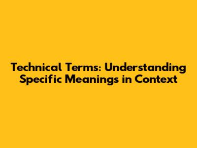 Technical Terms: Understanding Specific Meanings in Context