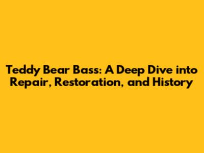 Teddy Bear Bass: A Deep Dive into Repair, Restoration, and History