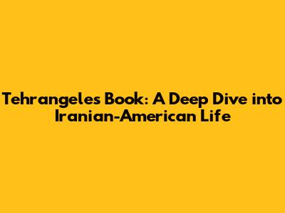 Tehrangeles Book: A Deep Dive into Iranian-American Life
