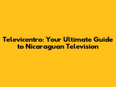 Televicentro: Your Ultimate Guide to Nicaraguan Television