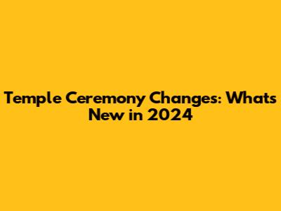 Temple Ceremony Changes: What's New in 2024