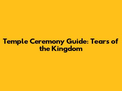 Temple Ceremony Guide: Tears of the Kingdom
