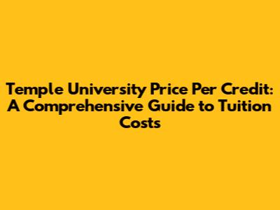 Temple University Price Per Credit: A Comprehensive Guide to Tuition Costs