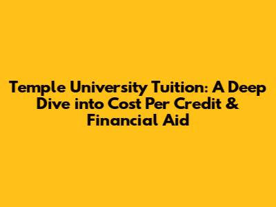 Temple University Tuition: A Deep Dive into Cost Per Credit & Financial Aid