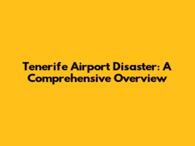 Tenerife Airport Disaster: A Comprehensive Overview