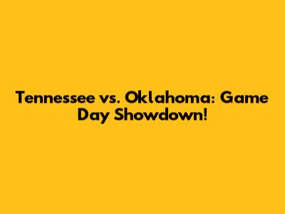 Tennessee vs. Oklahoma: Game Day Showdown!
