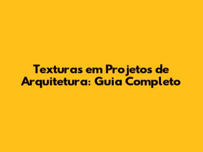 Texturas em Projetos de Arquitetura: Guia Completo