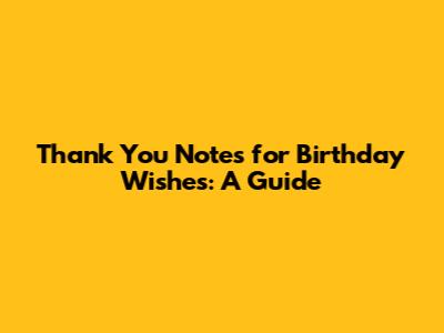 Thank You Notes for Birthday Wishes: A Guide