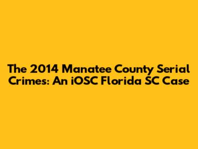 The 2014 Manatee County Serial Crimes: An iOSC Florida SC Case