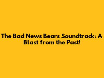 The Bad News Bears Soundtrack: A Blast from the Past!